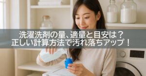 洗濯洗剤の量、適量と目安は?正しい計算方法で汚れ落ちアップ!