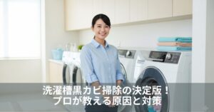洗濯槽黒カビ掃除の決定版!プロが教える原因と対策