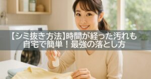 【シミ抜き方法】時間が経った汚れも自宅で簡単!最強の落とし方