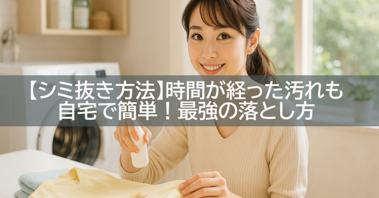 【シミ抜き方法】時間が経った汚れも自宅で簡単!最強の落とし方