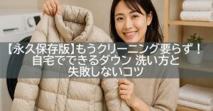 【永久保存版】もうクリーニング要らず!自宅でできるダウン 洗い方と失敗しないコツ